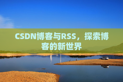 CSDN博客与RSS，探索博客的新世界